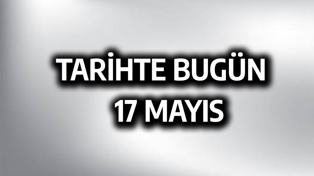 Tarihte bugün: 17 Mayıs