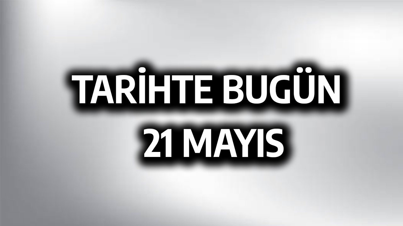 Tarihte bugün: 21 Mayıs Tarihte bugün: 21 Mayıs