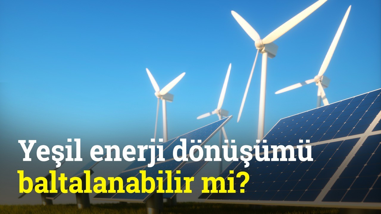 Yeşil Enerji Dönüşümü baltalanabilir mi? | Sürdürülebilir Dünya