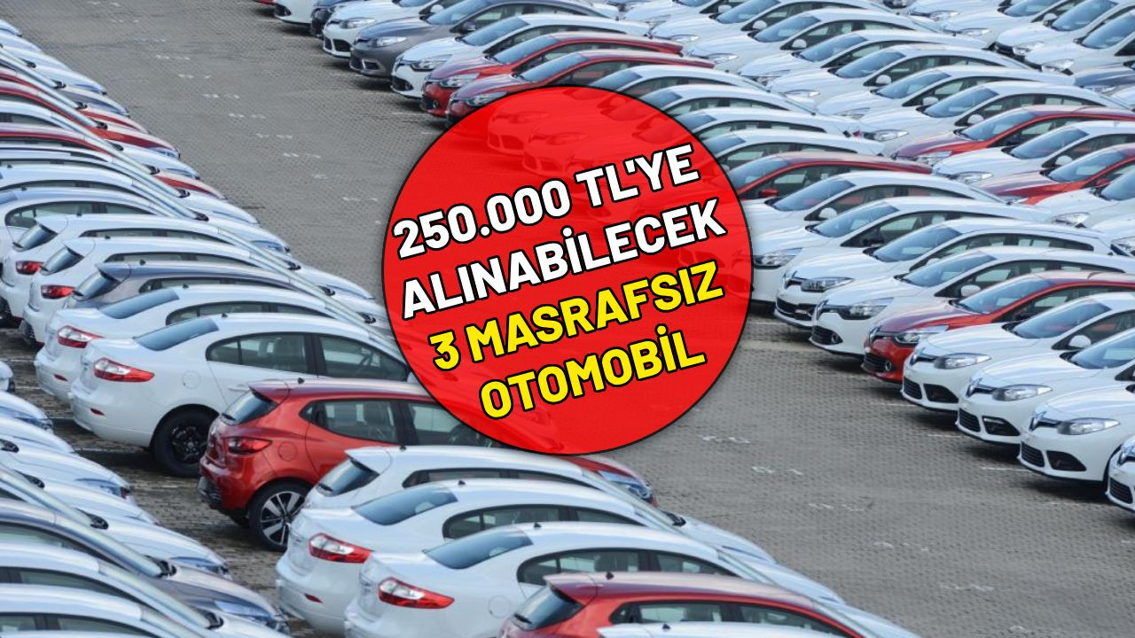 250.000 TL’ye alınabilecek masrafsız 3 model ; Tofaş ve Broadway listede yok.